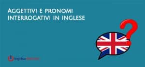 aggettivi e pronomi interrogativi in inglese